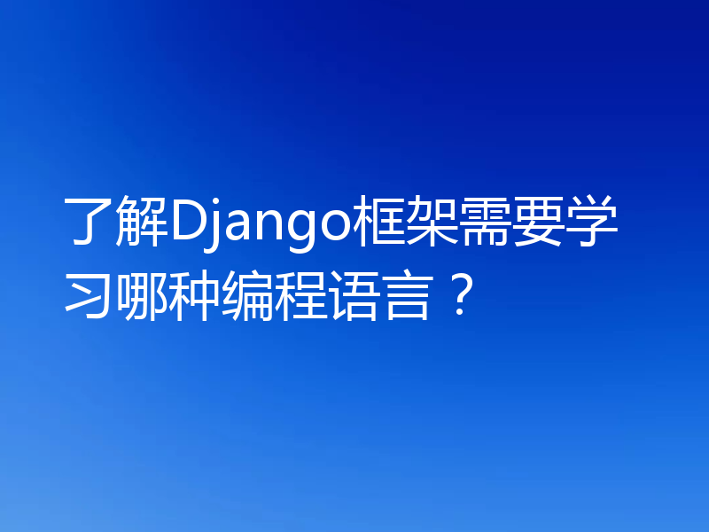 了解Django框架需要学习哪种编程语言？
