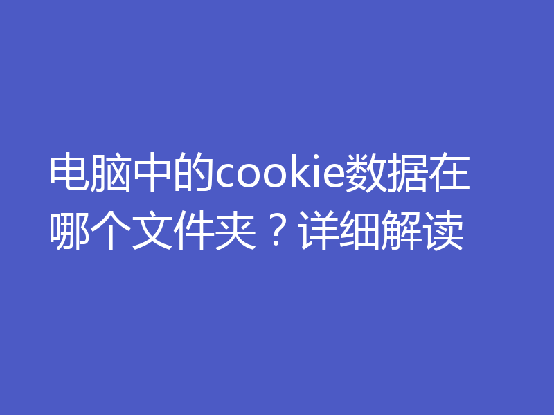 电脑中的cookie数据在哪个文件夹？详细解读