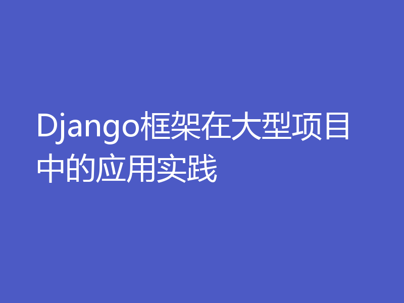 Django框架在大型项目中的应用实践