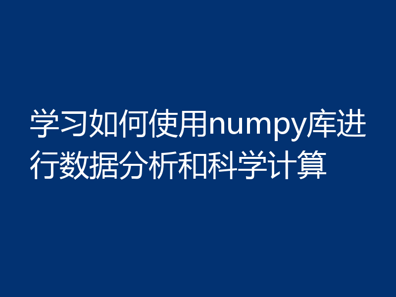 学习如何使用numpy库进行数据分析和科学计算