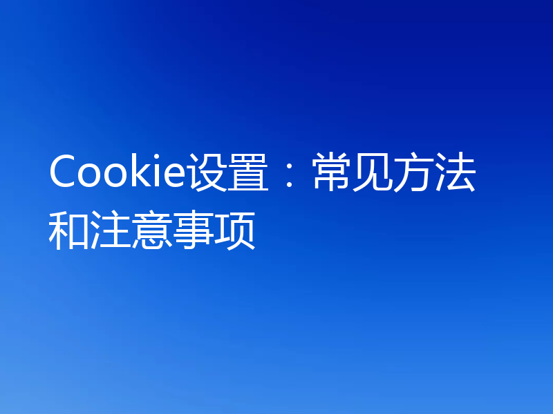 Cookie设置：常见方法和注意事项