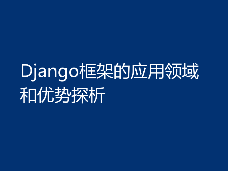 Django框架的应用领域和优势探析