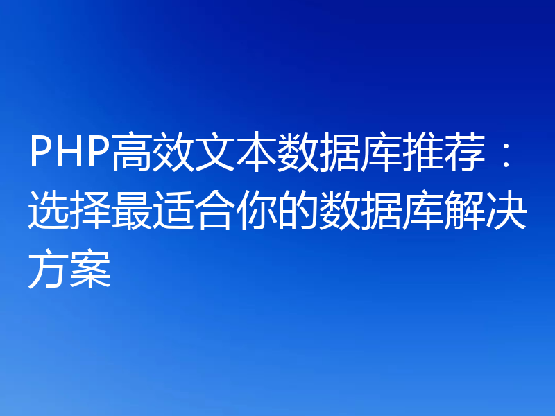 PHP高效文本数据库推荐：选择最适合你的数据库解决方案