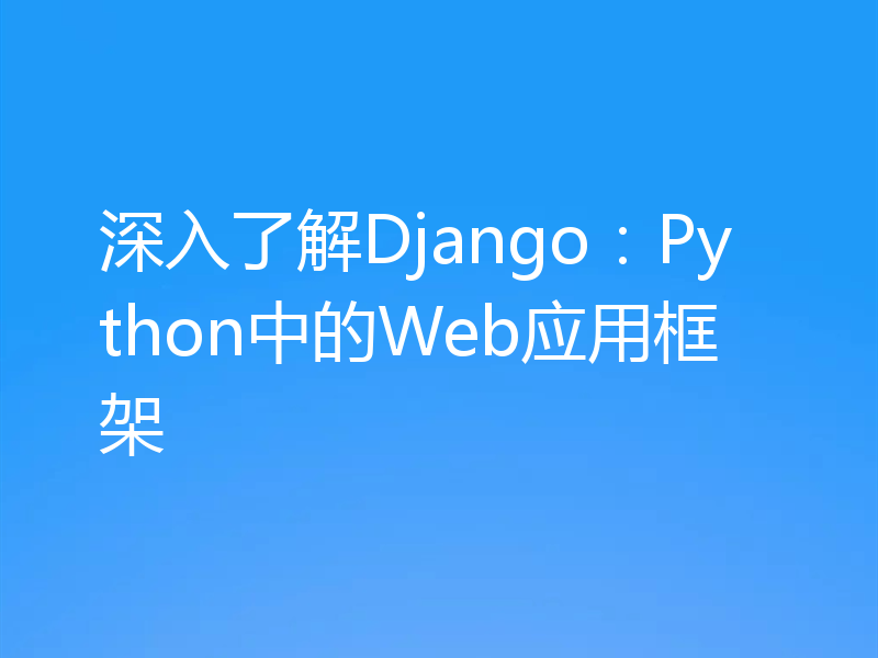 深入了解Django：Python中的Web应用框架