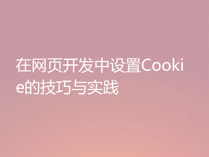 在网页开发中设置Cookie的技巧与实践