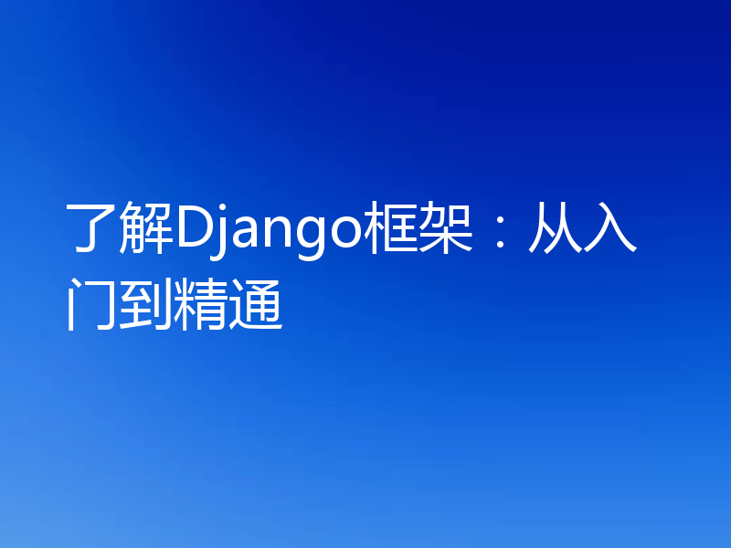 了解Django框架：从入门到精通