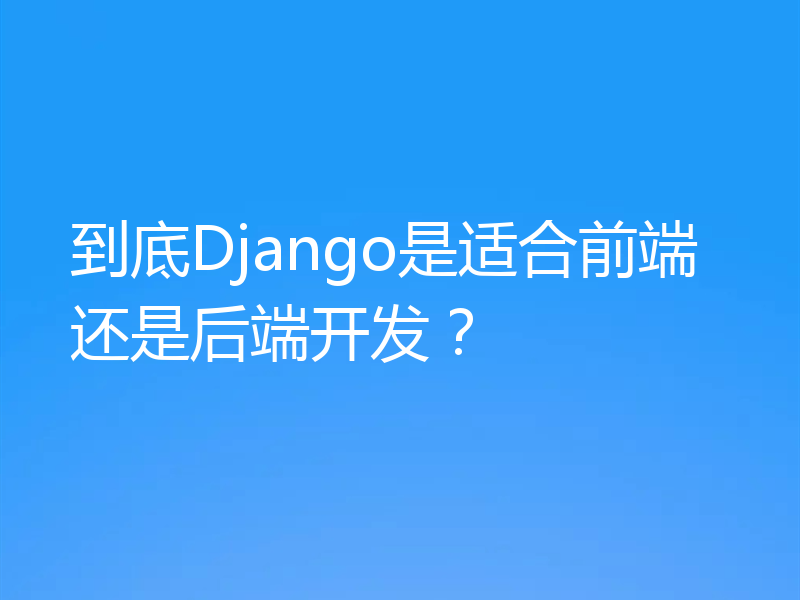 到底Django是适合前端还是后端开发？