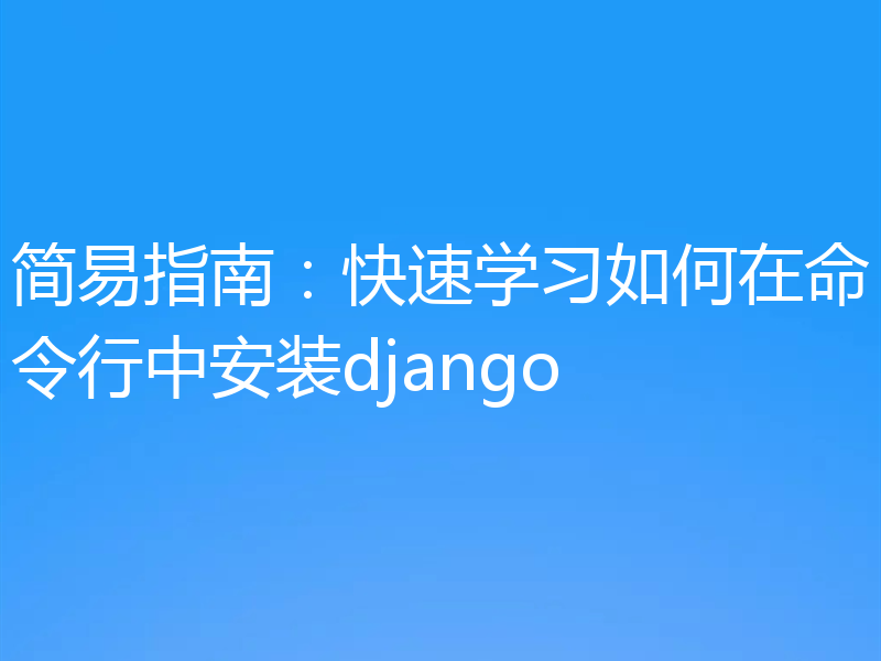 简易指南：快速学习如何在命令行中安装django