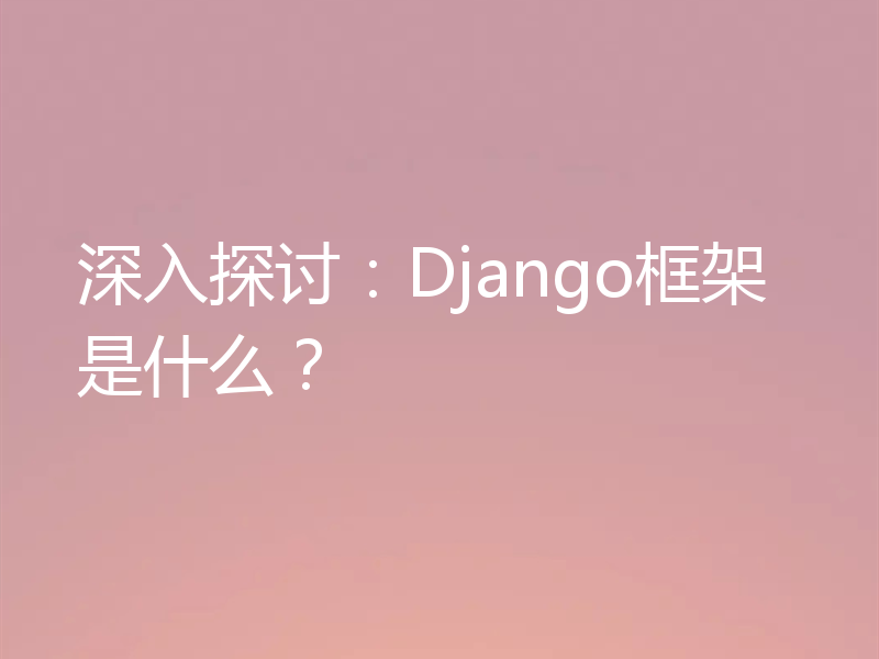 深入探讨：Django框架是什么？