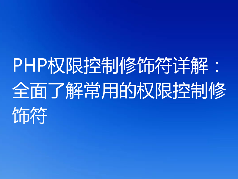 PHP权限控制修饰符详解：全面了解常用的权限控制修饰符