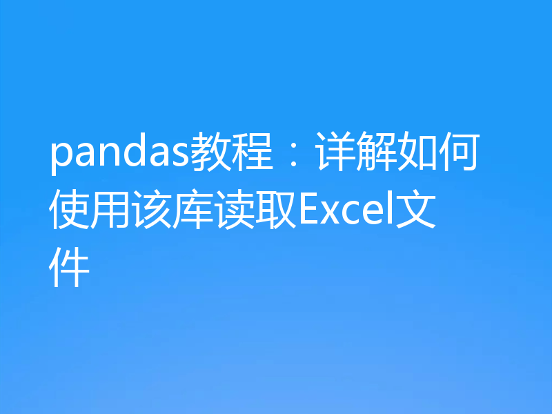 pandas教程：详解如何使用该库读取Excel文件