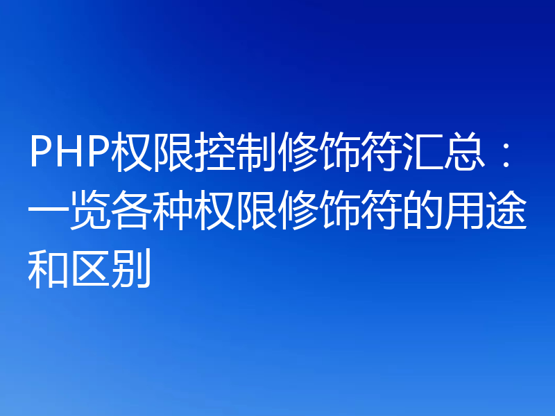 PHP权限控制修饰符汇总：一览各种权限修饰符的用途和区别