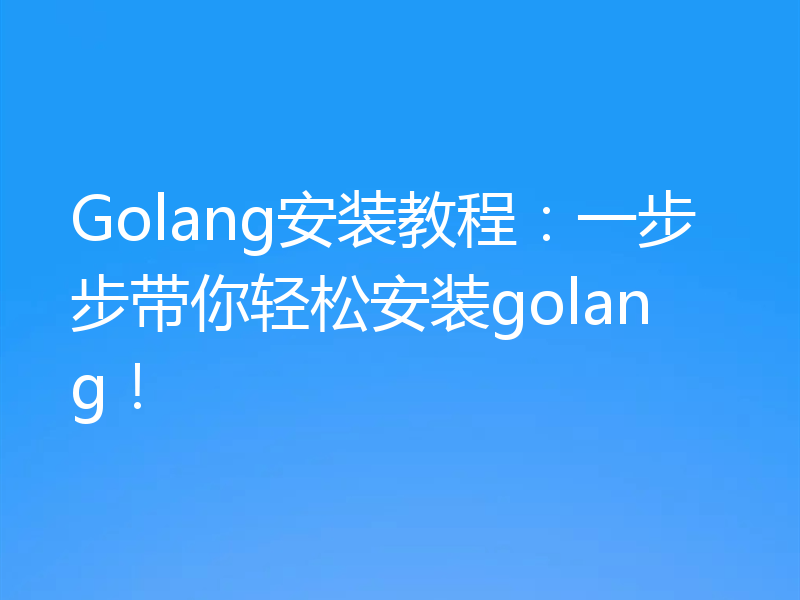 Golang安装教程：一步步带你轻松安装golang！