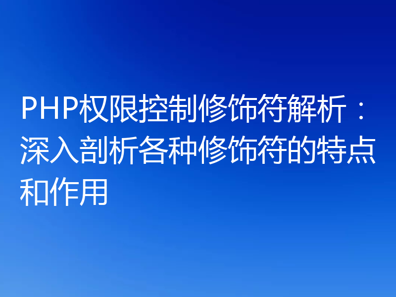 PHP权限控制修饰符解析：深入剖析各种修饰符的特点和作用