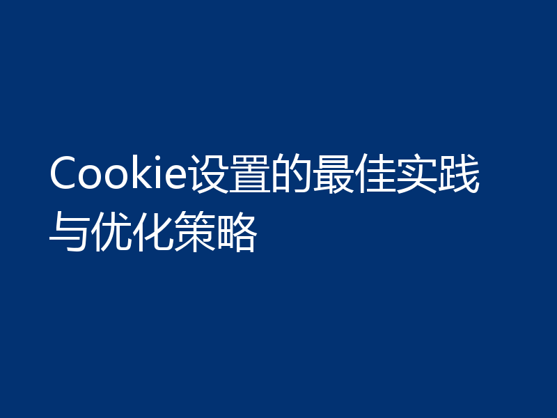 Cookie设置的最佳实践与优化策略