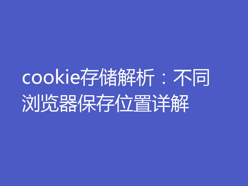 cookie存储解析：不同浏览器保存位置详解