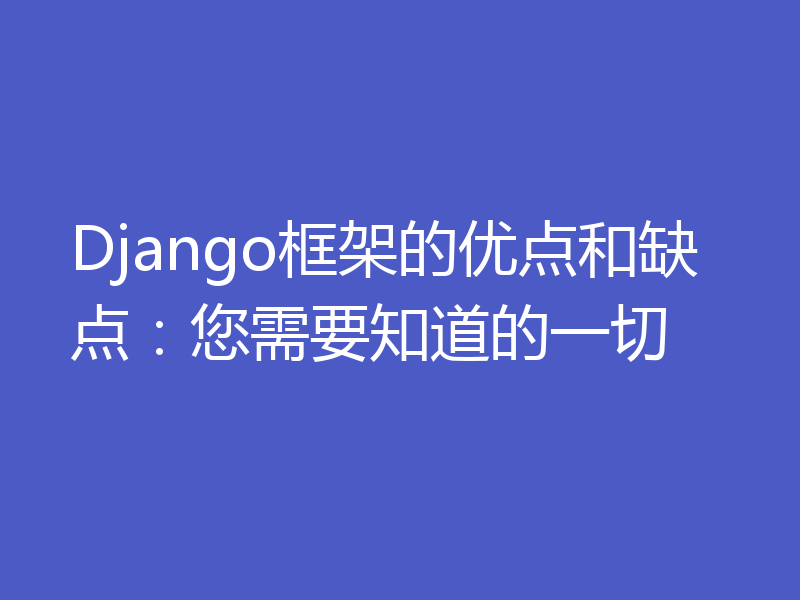 Django框架的优点和缺点：您需要知道的一切