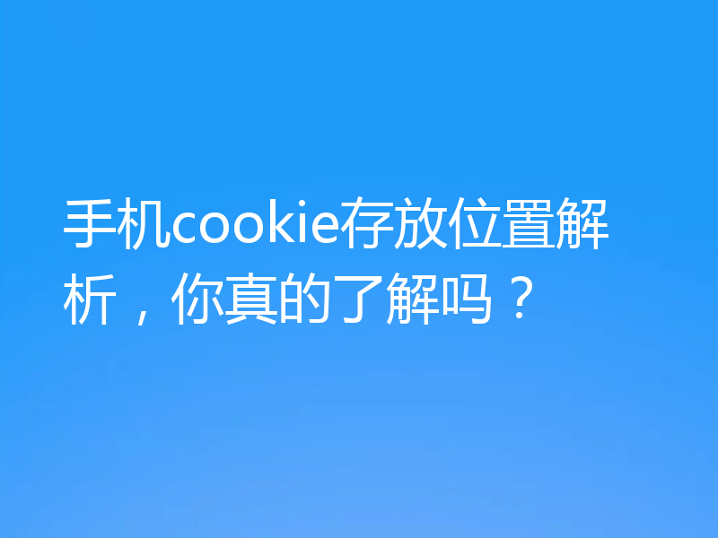 手机cookie存放位置解析，你真的了解吗？