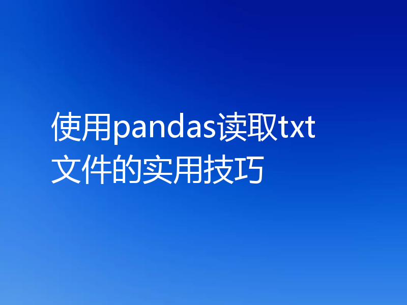 使用pandas读取txt文件的实用技巧