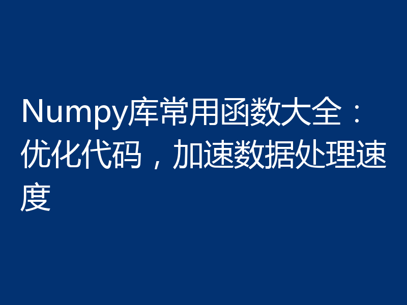 Numpy库常用函数大全：优化代码，加速数据处理速度