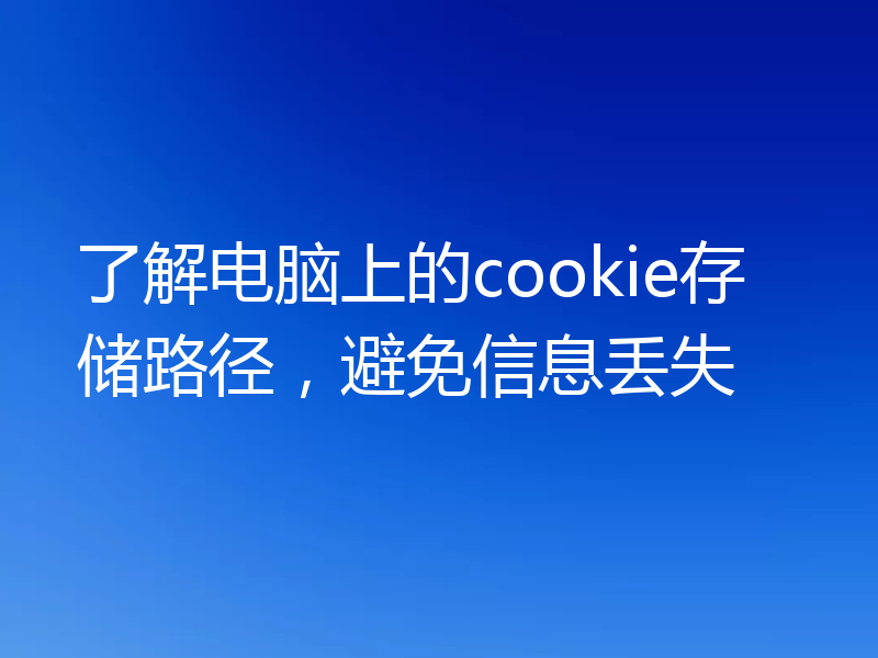 了解电脑上的cookie存储路径，避免信息丢失