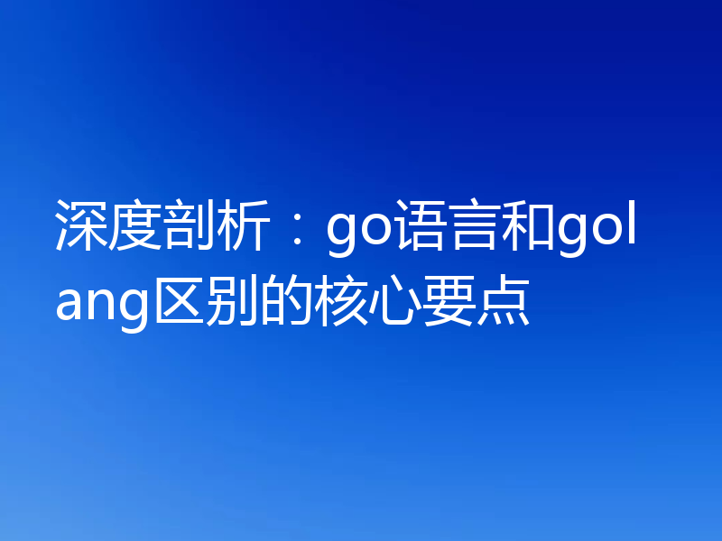 深度剖析：go语言和golang区别的核心要点