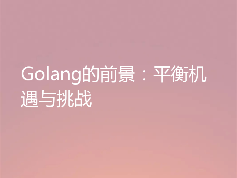 Golang的前景：平衡机遇与挑战