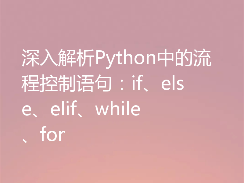 深入解析Python中的流程控制语句：if、else、elif、while、for