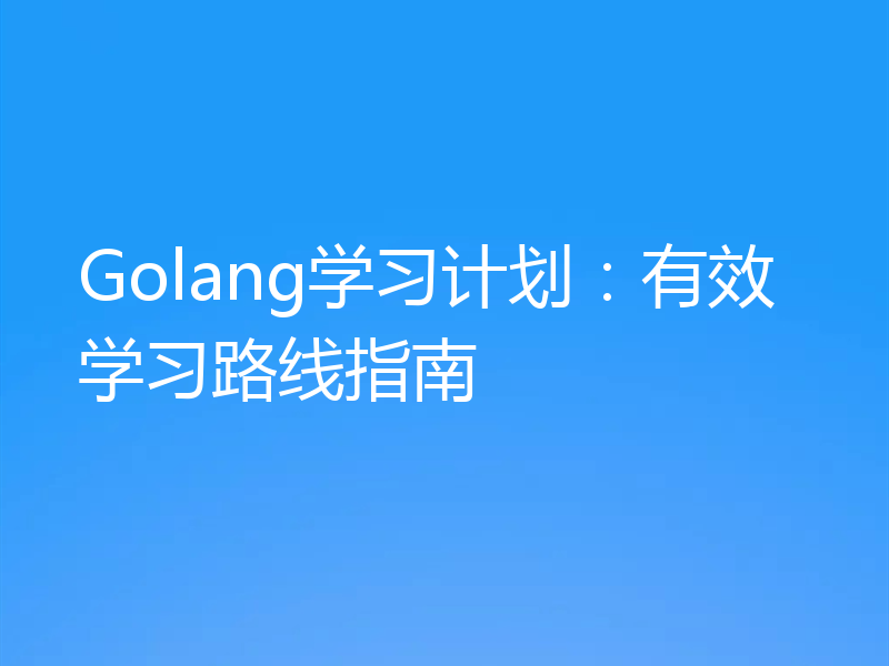Golang学习计划：有效学习路线指南