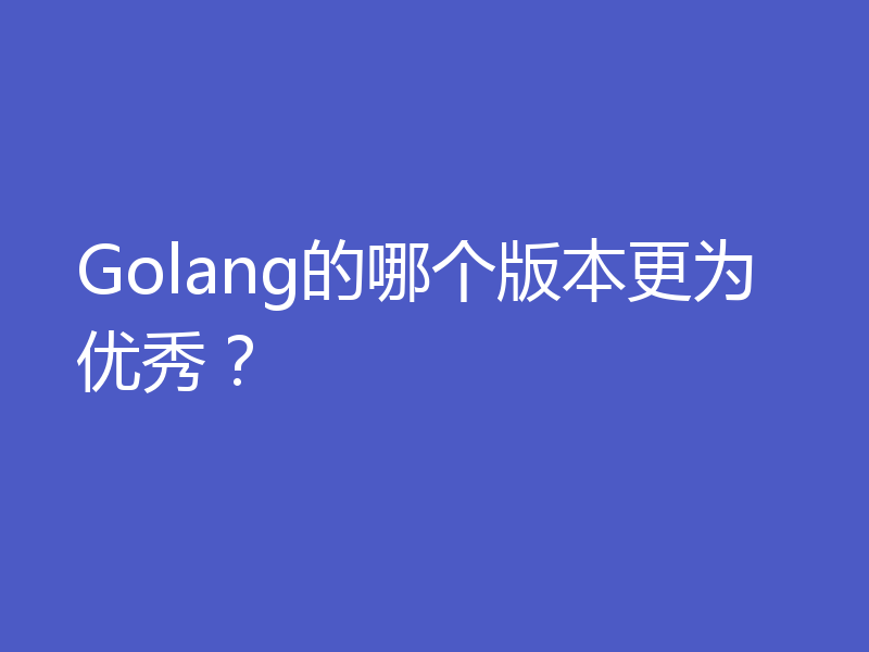 Golang的哪个版本更为优秀？