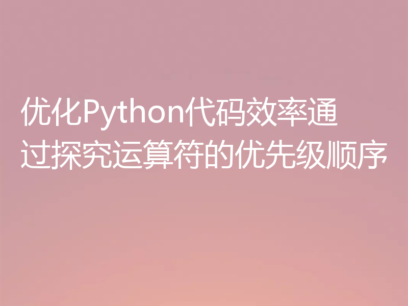 优化Python代码效率通过探究运算符的优先级顺序