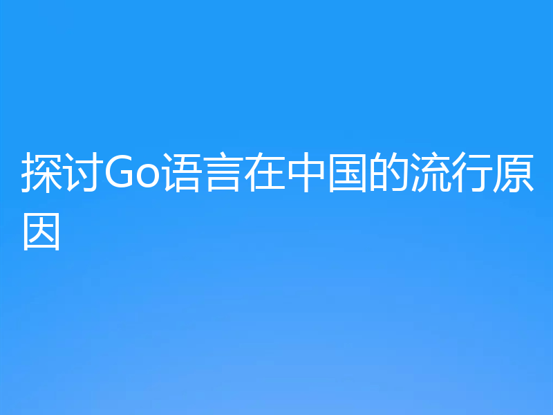 探讨Go语言在中国的流行原因