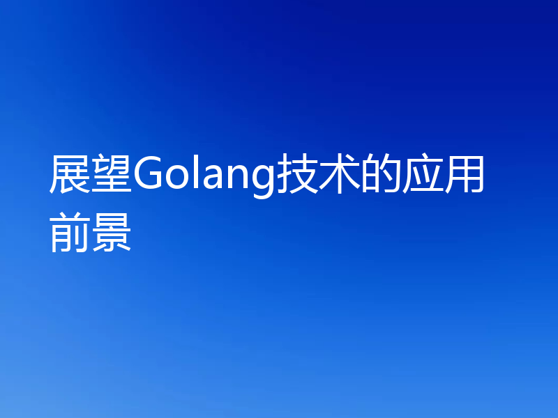 展望Golang技术的应用前景