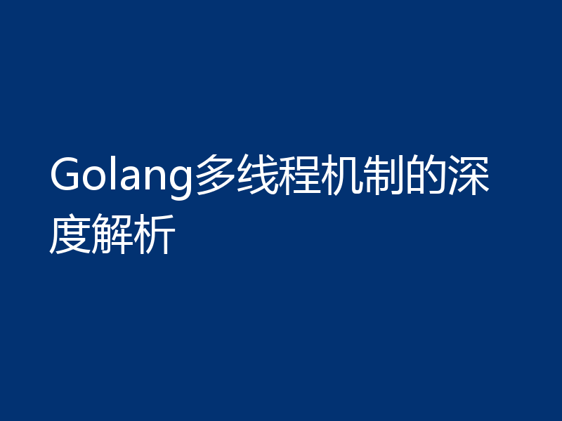 Golang多线程机制的深度解析