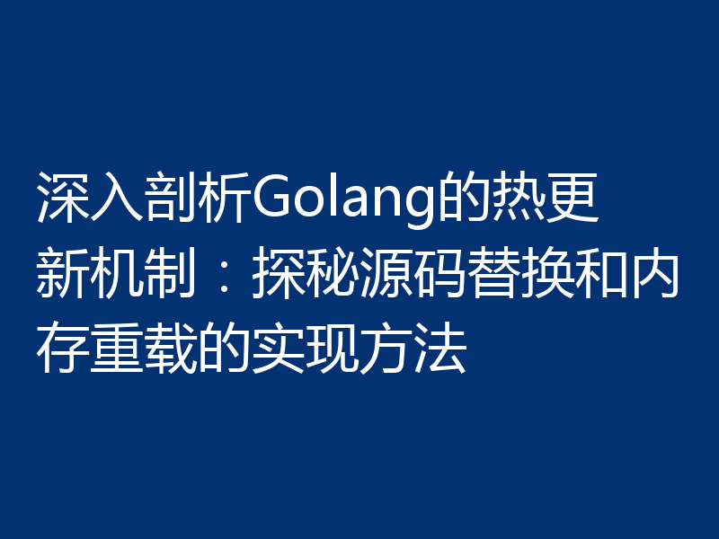 深入剖析Golang的热更新机制：探秘源码替换和内存重载的实现方法
