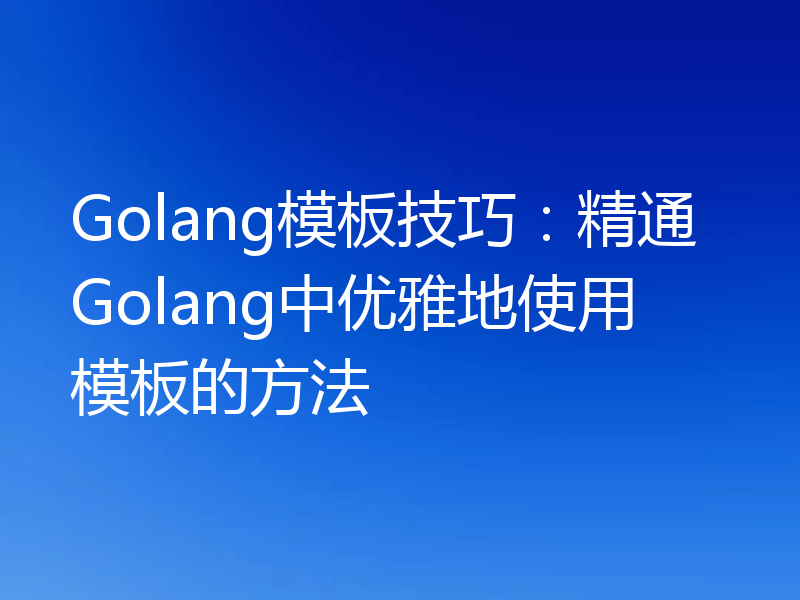 Golang模板技巧：精通Golang中优雅地使用模板的方法