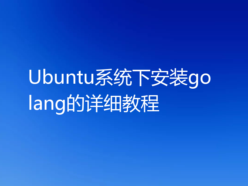 Ubuntu系统下安装golang的详细教程
