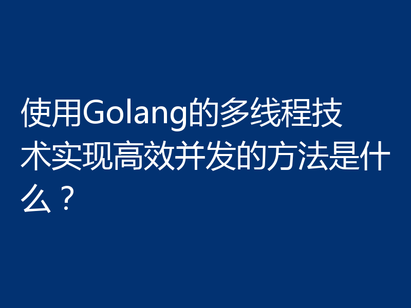 使用Golang的多线程技术实现高效并发的方法是什么？