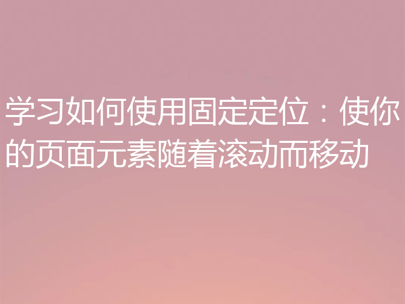 学习如何使用固定定位：使你的页面元素随着滚动而移动