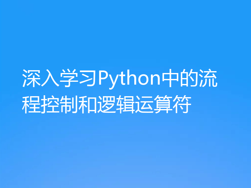 深入学习Python中的流程控制和逻辑运算符