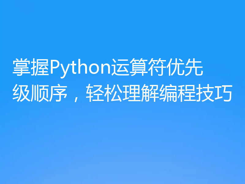 掌握Python运算符优先级顺序，轻松理解编程技巧