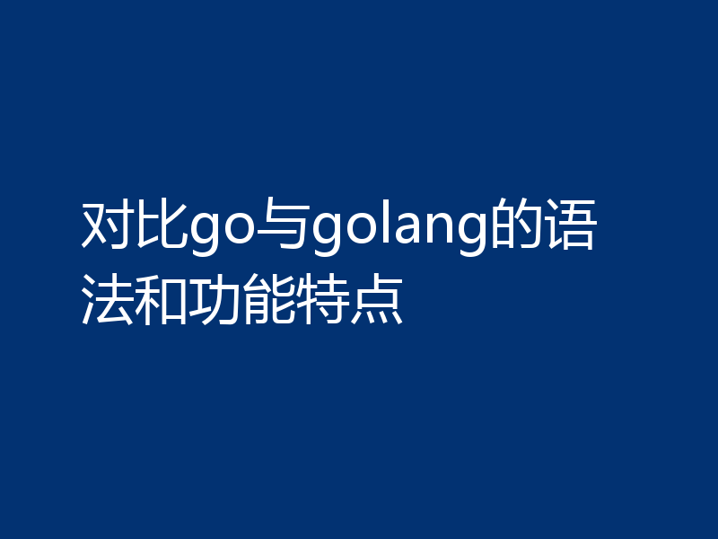 对比go与golang的语法和功能特点