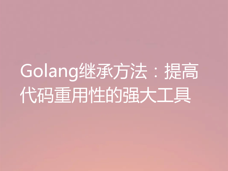 Golang继承方法：提高代码重用性的强大工具