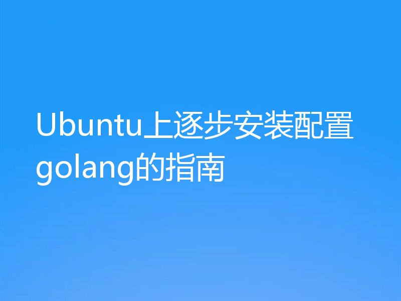 Ubuntu上逐步安装配置golang的指南