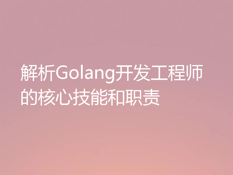 解析Golang开发工程师的核心技能和职责