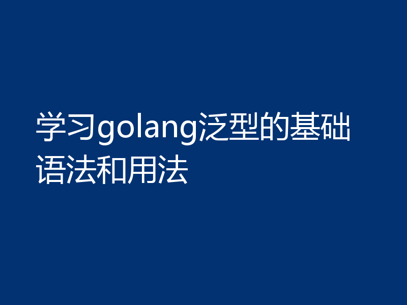 学习golang泛型的基础语法和用法