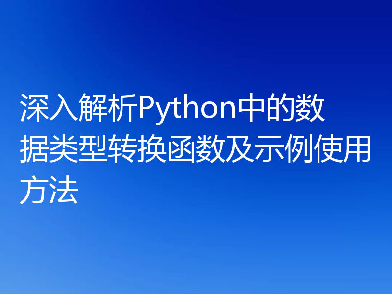 深入解析Python中的数据类型转换函数及示例使用方法