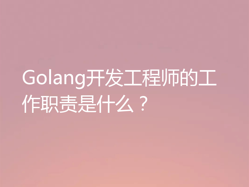 Golang开发工程师的工作职责是什么？