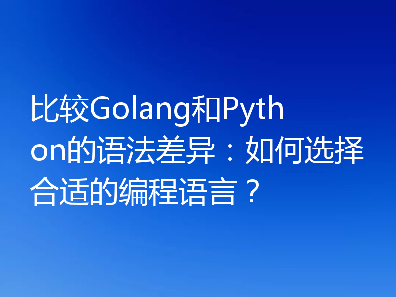 比较Golang和Python的语法差异：如何选择合适的编程语言？