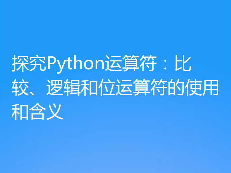探究Python运算符：比较、逻辑和位运算符的使用和含义